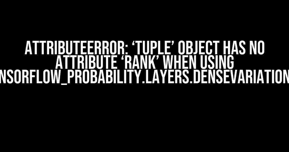 AttributeError: ‘tuple’ object has no attribute ‘rank’ when using tensorflow_probability.layers.DenseVariational