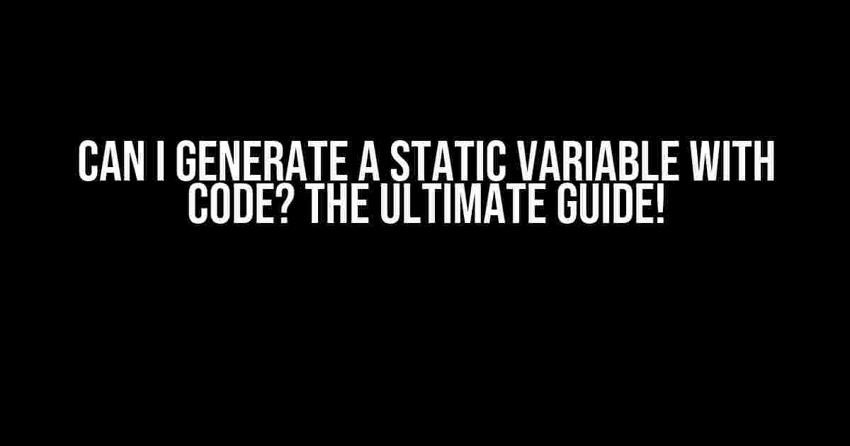 Can I Generate a Static Variable with Code? The Ultimate Guide!