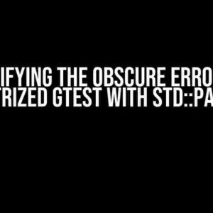 Demystifying the Obscure Error: When Parametrized GTest with std::pairs Fails