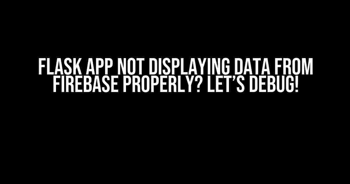 Flask App Not Displaying Data from Firebase Properly? Let’s Debug!