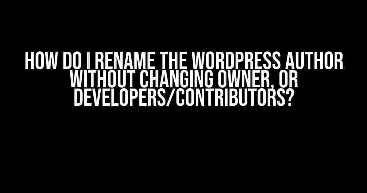 How do I Rename the WordPress Author without Changing Owner, or Developers/Contributors?