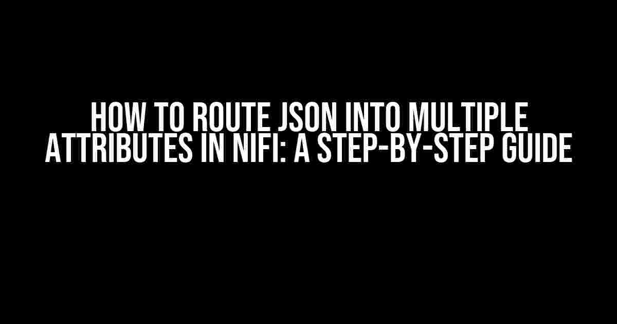 How to Route JSON into Multiple Attributes in NiFi: A Step-by-Step Guide