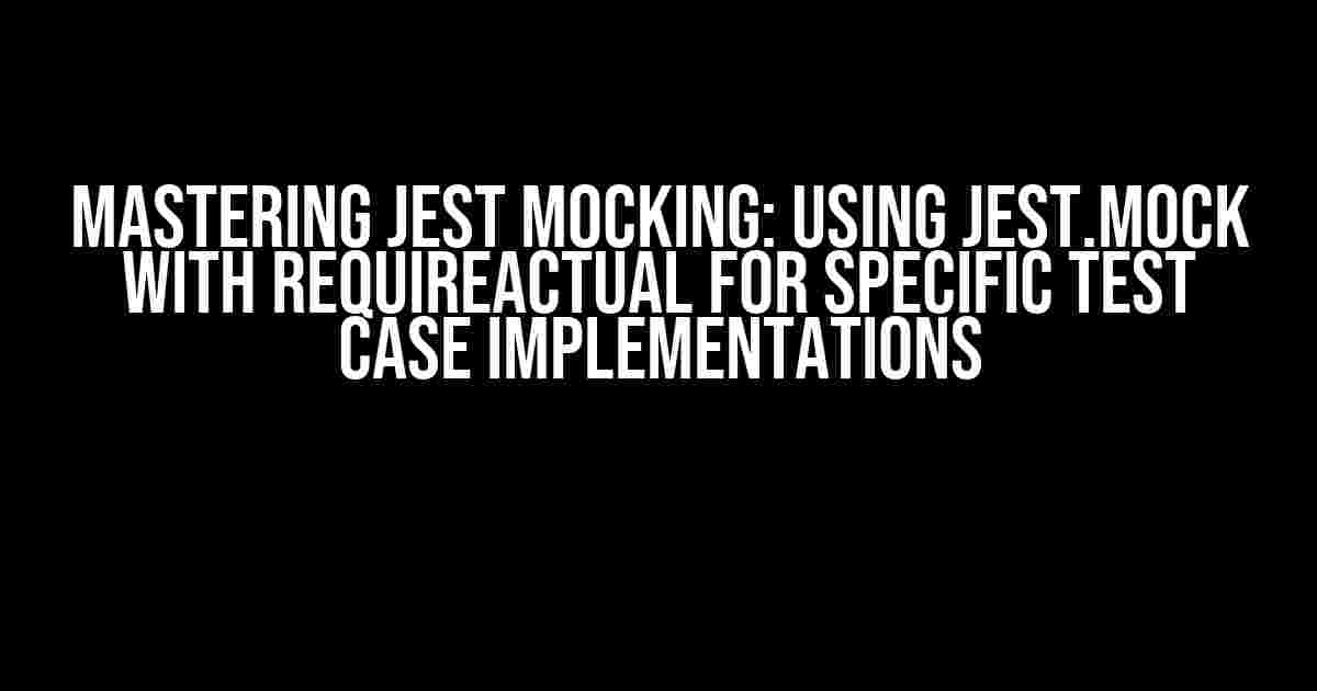 Mastering Jest Mocking: Using jest.mock with requireActual for Specific Test Case Implementations