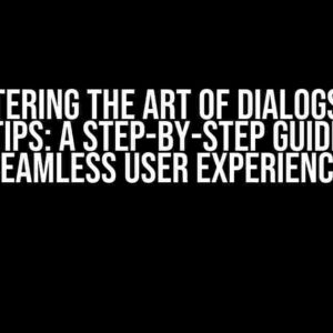 Mastering the Art of Dialogs and Tooltips: A Step-by-Step Guide to a Seamless User Experience