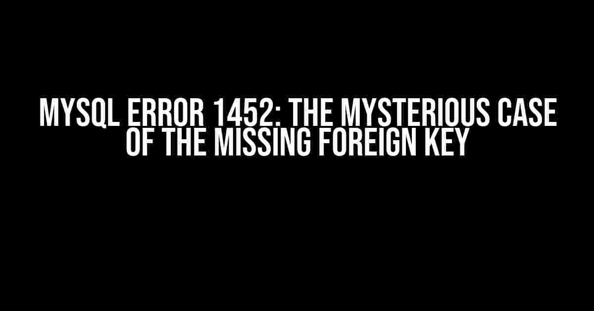 MySQL Error 1452: The Mysterious Case of the Missing Foreign Key