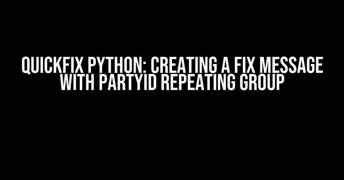 Quickfix Python: Creating a FIX Message with PartyID Repeating Group