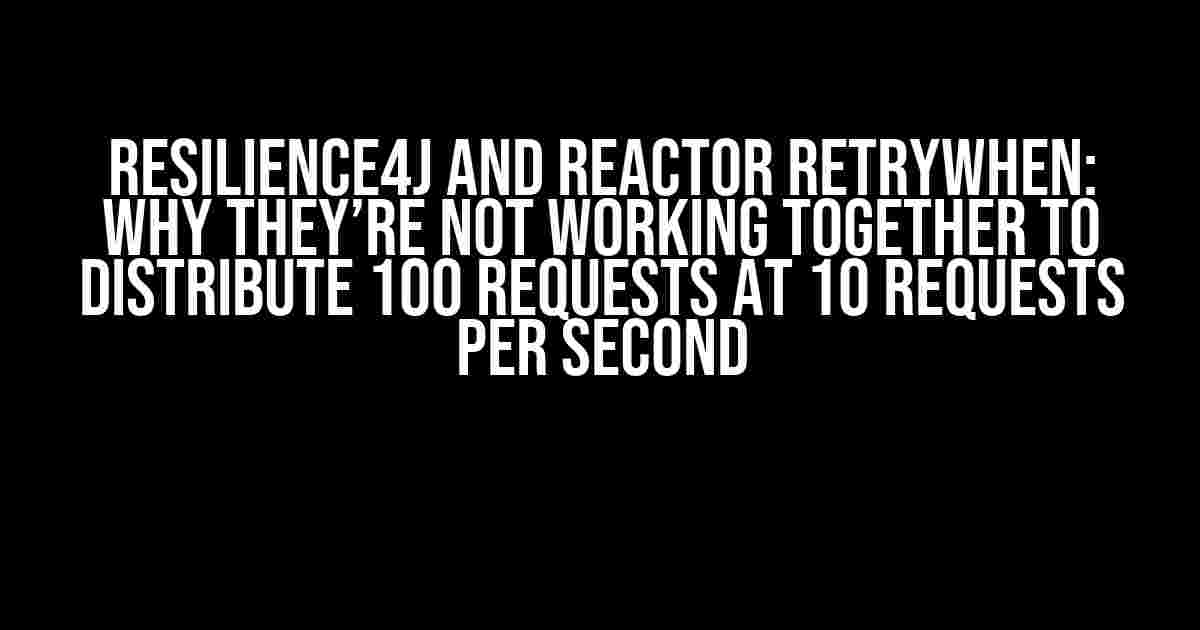 Resilience4j and Reactor RetryWhen: Why They’re Not Working Together to Distribute 100 Requests at 10 Requests per Second