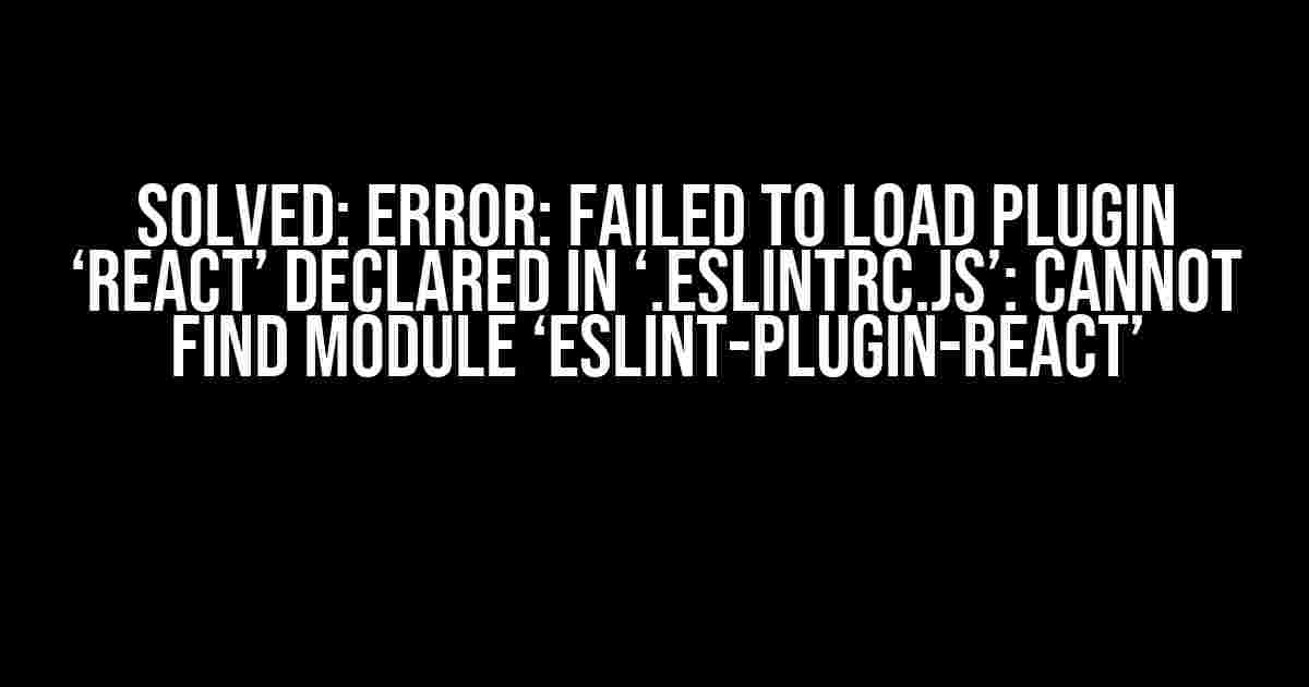 Solved: Error: Failed to Load Plugin ‘react’ Declared in ‘.eslintrc.js’: Cannot Find Module ‘eslint-plugin-react’