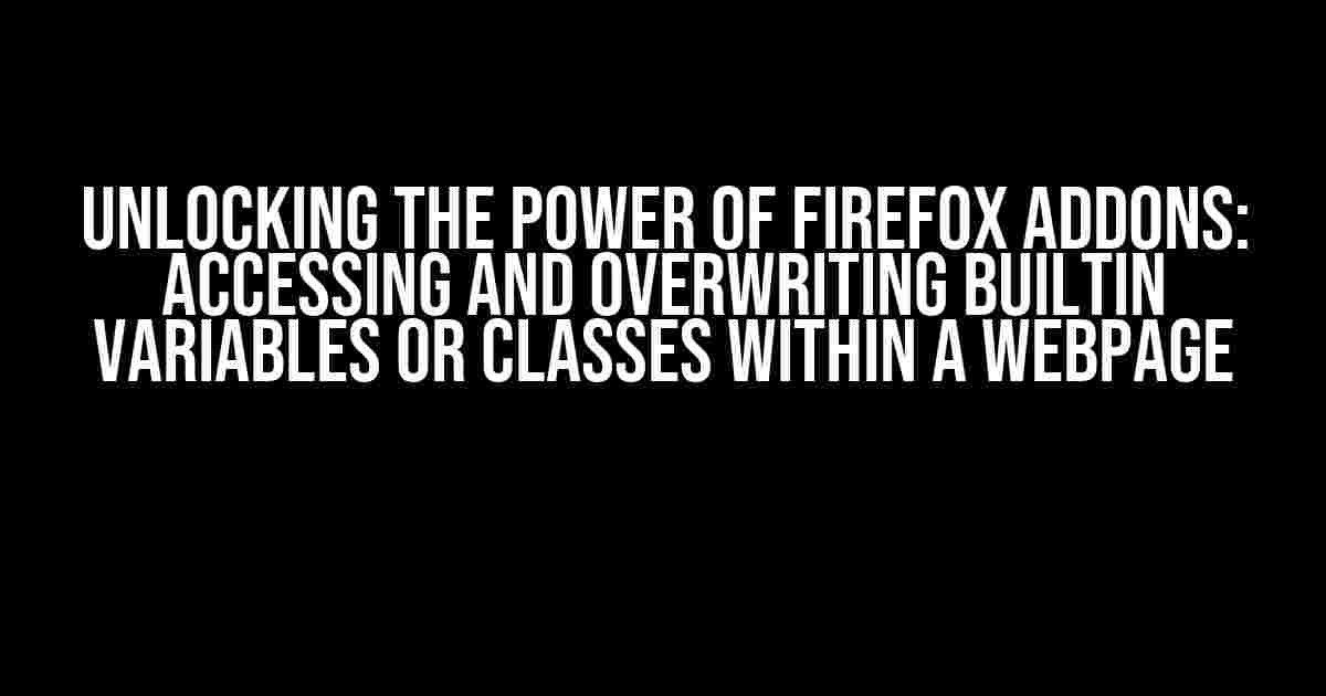 Unlocking the Power of Firefox Addons: Accessing and Overwriting Builtin Variables or Classes within a Webpage